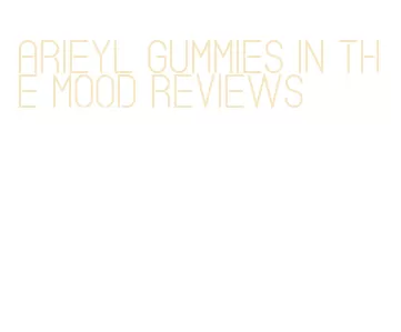 arieyl gummies in the mood reviews