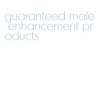 guaranteed male enhancement products