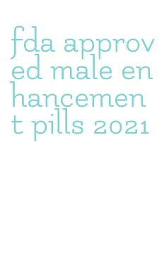 fda approved male enhancement pills 2021