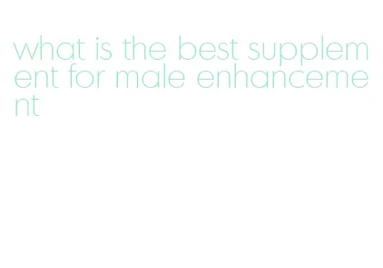 what is the best supplement for male enhancement