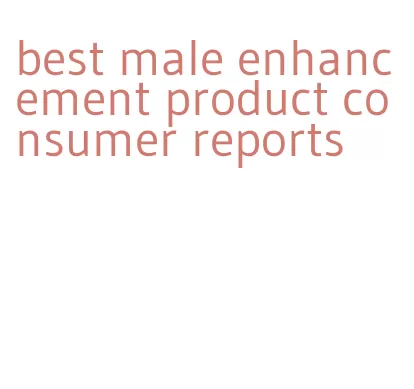 best male enhancement product consumer reports