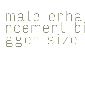 male enhancement bigger size