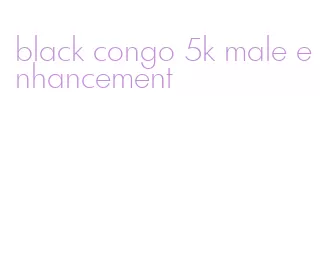 black congo 5k male enhancement