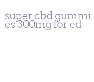 super cbd gummies 300mg for ed