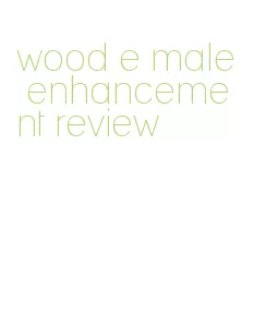 wood e male enhancement review