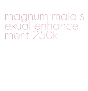 magnum male sexual enhancement 250k