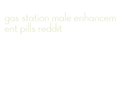 gas station male enhancement pills reddit