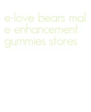 e-love bears male enhancement gummies stores