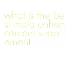 what is the best male enhancement supplement