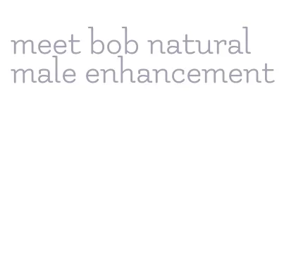 meet bob natural male enhancement