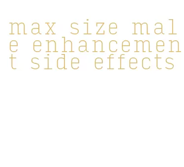 max size male enhancement side effects