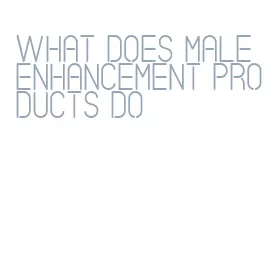 what does male enhancement products do