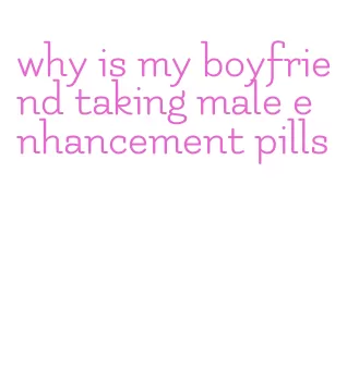 why is my boyfriend taking male enhancement pills