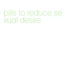 pills to reduce sexual desire