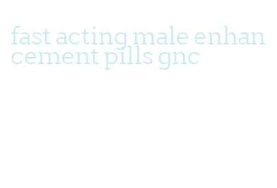 fast acting male enhancement pills gnc