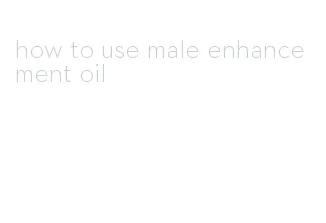 how to use male enhancement oil