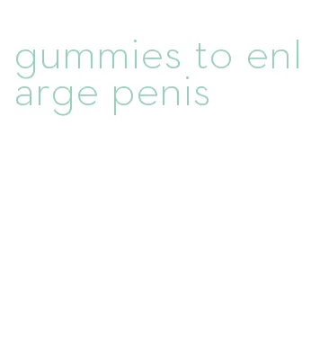 gummies to enlarge penis