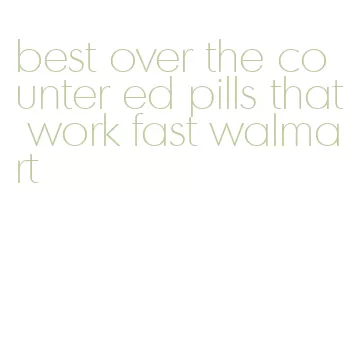 best over the counter ed pills that work fast walmart