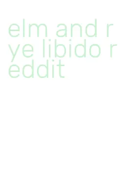 elm and rye libido reddit