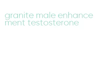 granite male enhancement testosterone