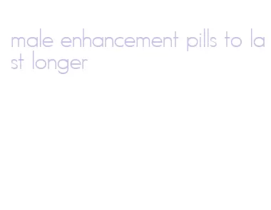 male enhancement pills to last longer