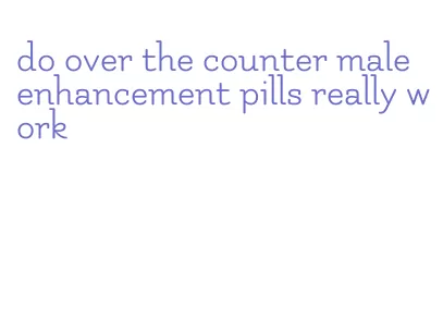 do over the counter male enhancement pills really work