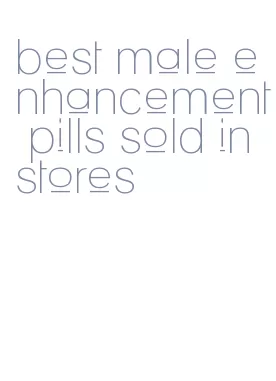 best male enhancement pills sold in stores