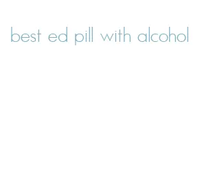 best ed pill with alcohol