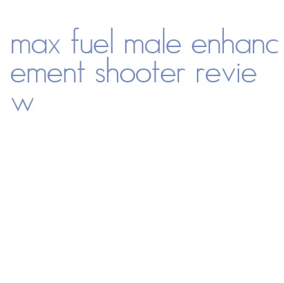 max fuel male enhancement shooter review