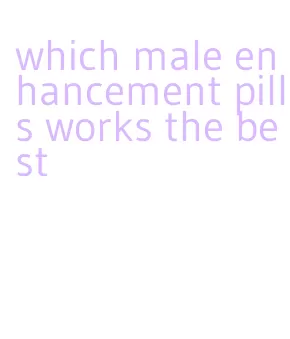 which male enhancement pills works the best