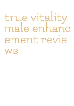 true vitality male enhancement reviews