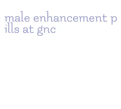 male enhancement pills at gnc