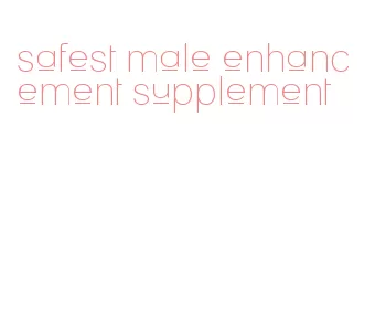 safest male enhancement supplement