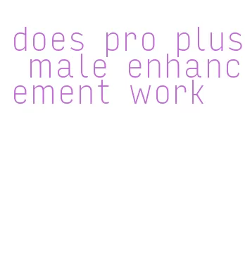 does pro plus male enhancement work