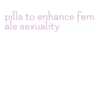 pills to enhance female sexuality