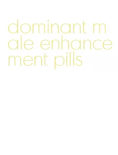 dominant male enhancement pills