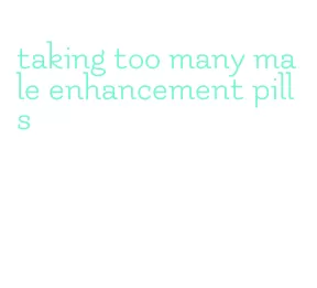 taking too many male enhancement pills