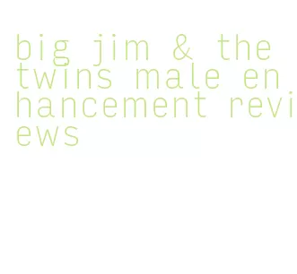 big jim & the twins male enhancement reviews