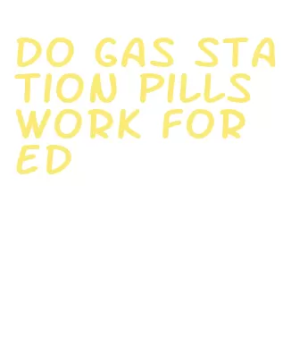 do gas station pills work for ed