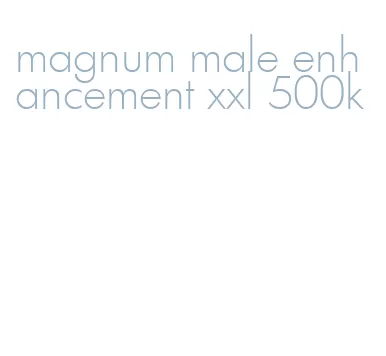 magnum male enhancement xxl 500k