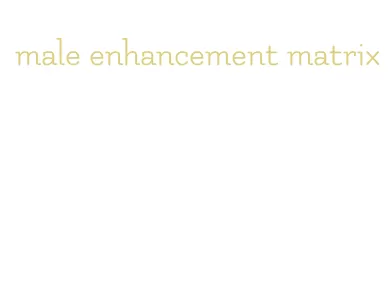 male enhancement matrix