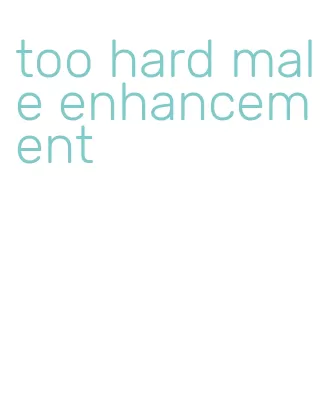 too hard male enhancement