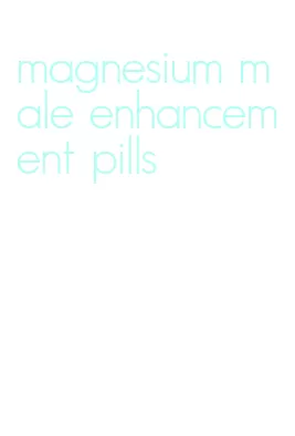 magnesium male enhancement pills