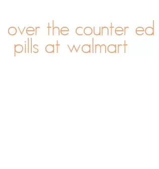 over the counter ed pills at walmart