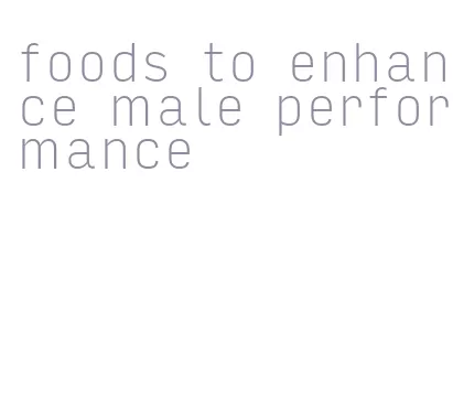 foods to enhance male performance