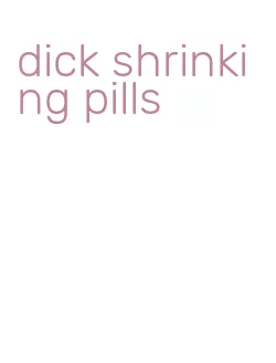 dick shrinking pills