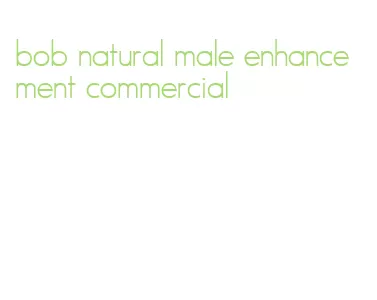 bob natural male enhancement commercial