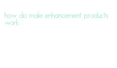 how do male enhancement products work