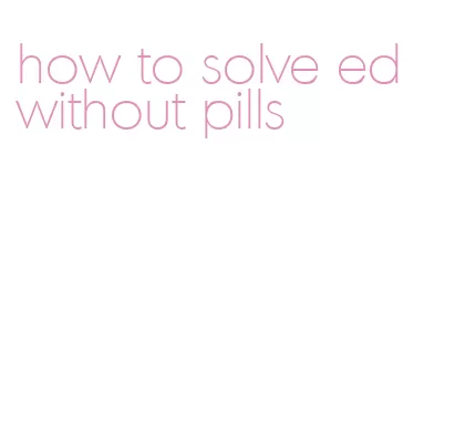 how to solve ed without pills