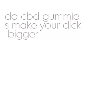 do cbd gummies make your dick bigger